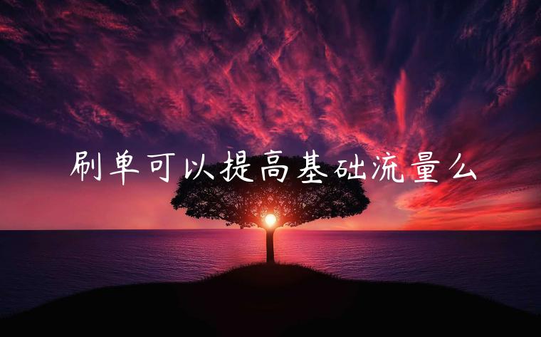 刷單可以提高基礎(chǔ)流量么